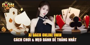 Xì dách online IWIN | Cách chơi & mẹo đánh dễ thắng nhất