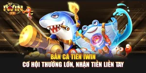 Bắn cá Tiên IWIN | Cơ hội thưởng lớn, nhận tiền liền tay