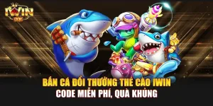 Bắn Cá Đổi Thưởng Thẻ Cào IWIN | Code miễn phí, quà khủng