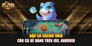 Bắn Cá Casino IWIN | Câu Cá Dễ Dàng Trên iOS, Android